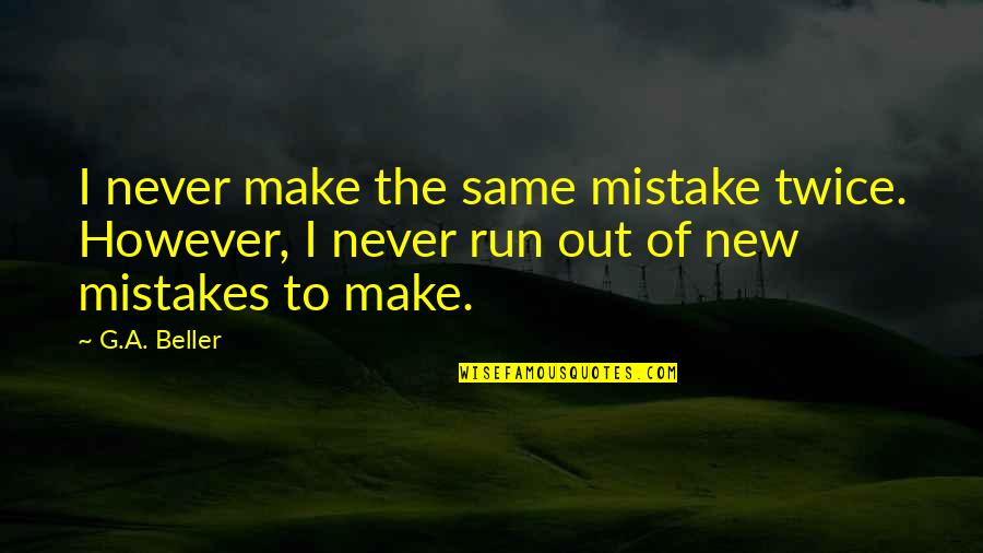 Inspirational Run Quotes By G.A. Beller: I never make the same mistake twice. However,