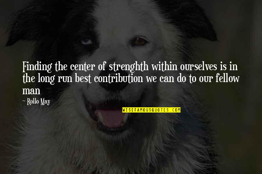Inspirational Run Quotes By Rollo May: Finding the center of strenghth within ourselves is
