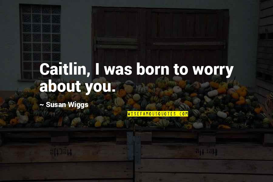 Inspirational Sales Meeting Quotes By Susan Wiggs: Caitlin, I was born to worry about you.