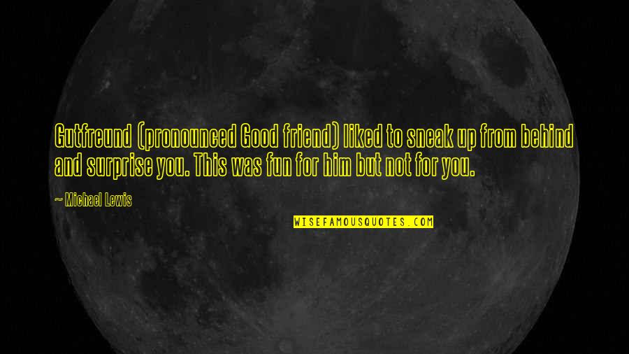Inspirational Samurai Quotes By Michael Lewis: Gutfreund (pronounced Good friend) liked to sneak up Inspirational Samurai Quotes By Michael Lewis: Gutfreund (pronounced Good friend) liked to sneak up