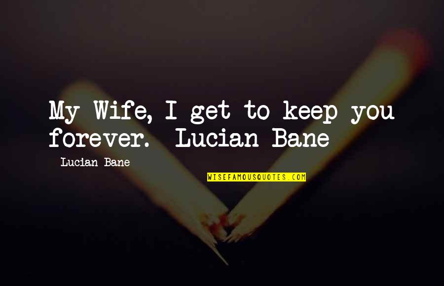 Inspirational Sayings And Quotes By Lucian Bane: My Wife, I get to keep you forever.
