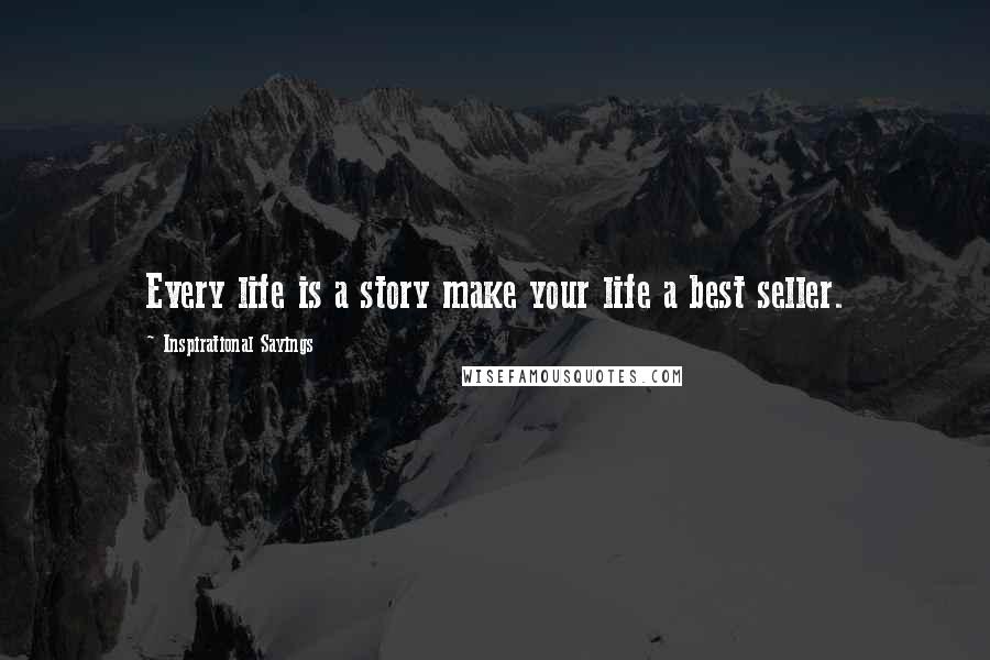 Inspirational Sayings quotes: Every life is a story make your life a best seller.