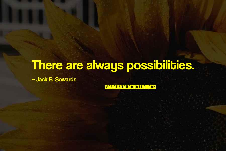 Inspirational Science Fiction Quotes By Jack B. Sowards: There are always possibilities. Inspirational Science Fiction Quotes By Jack B. Sowards: There are always possibilities.