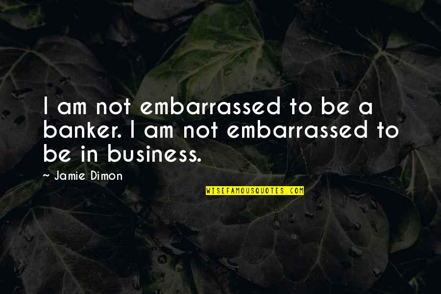 Inspirational Science Fiction Quotes By Jamie Dimon: I am not embarrassed to be a banker.