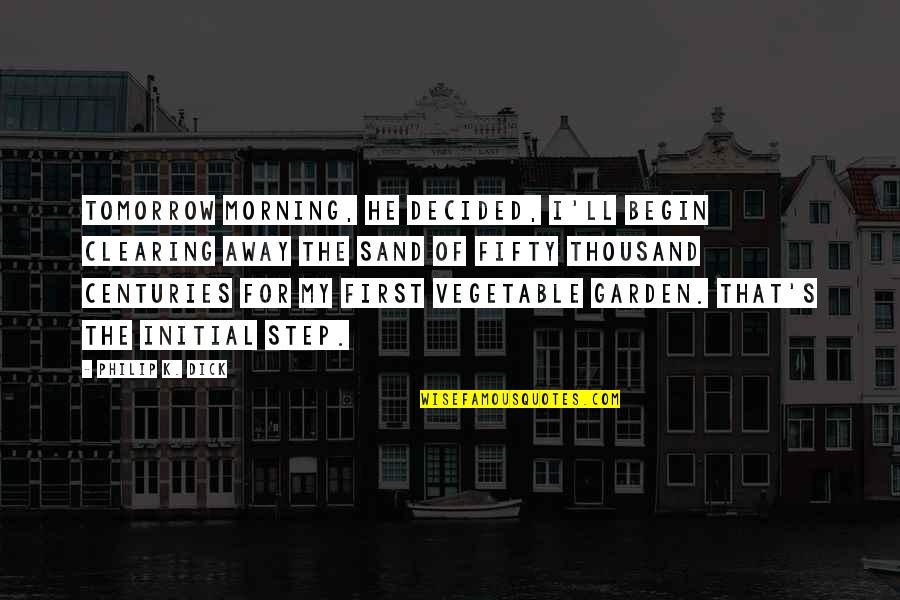Inspirational Science Fiction Quotes By Philip K. Dick: Tomorrow morning, he decided, I'll begin clearing away Inspirational Science Fiction Quotes By Philip K. Dick: Tomorrow morning, he decided, I'll begin clearing away