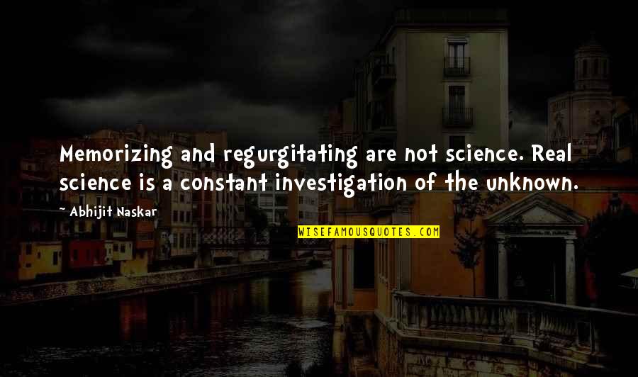 Inspirational Science Quotes By Abhijit Naskar: Memorizing and regurgitating are not science. Real science