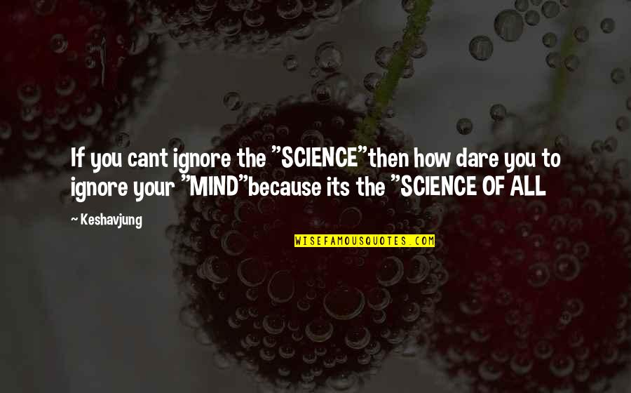 Inspirational Science Quotes By Keshavjung: If you cant ignore the "SCIENCE"then how dare