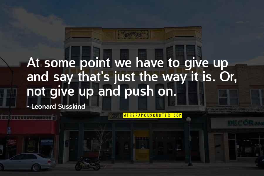 Inspirational Science Quotes By Leonard Susskind: At some point we have to give up
