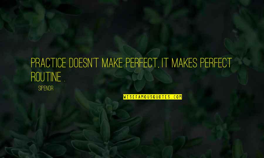 Inspirational Science Quotes By Sipendr: Practice doesn't make perfect, it makes perfect routine