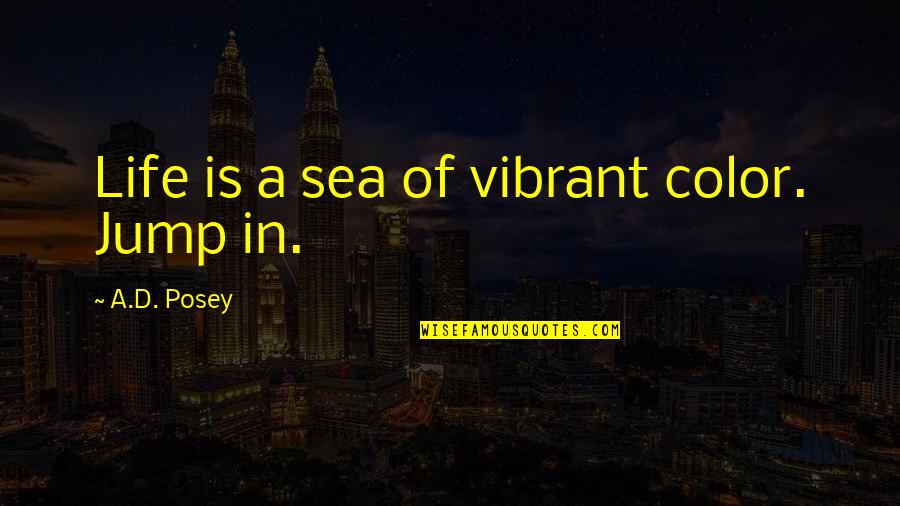 Inspirational Sea Quotes By A.D. Posey: Life is a sea of vibrant color. Jump