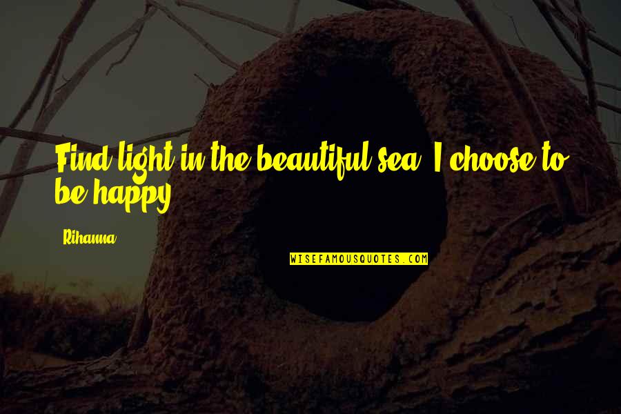 Inspirational Sea Quotes By Rihanna: Find light in the beautiful sea. I choose