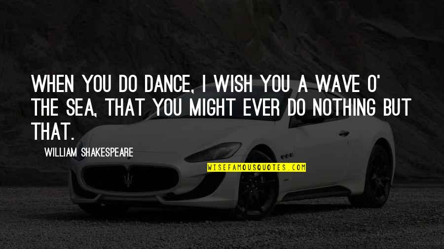 Inspirational Sea Quotes By William Shakespeare: When you do dance, I wish you a