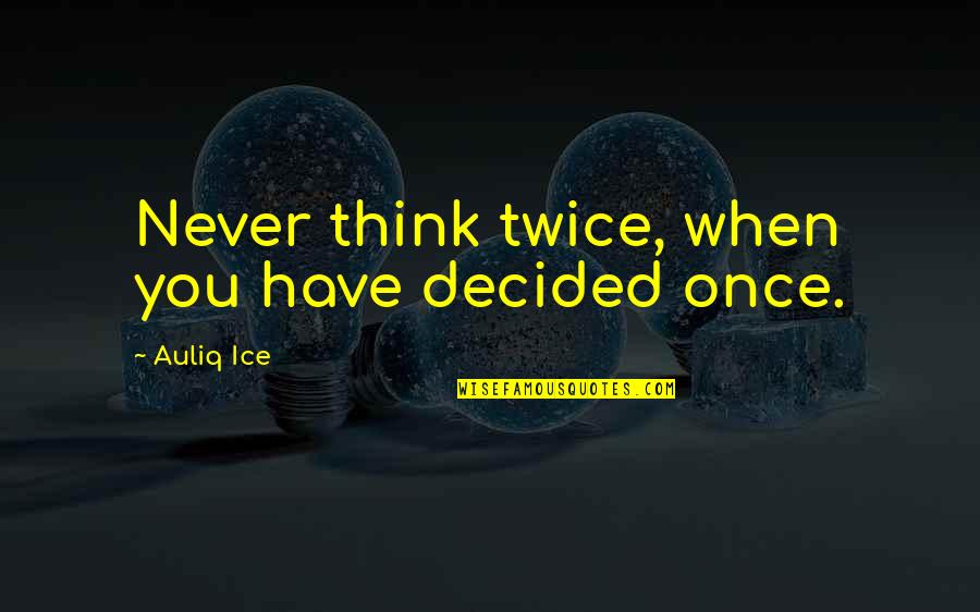 Inspirational Self Belief Quotes By Auliq Ice: Never think twice, when you have decided once.