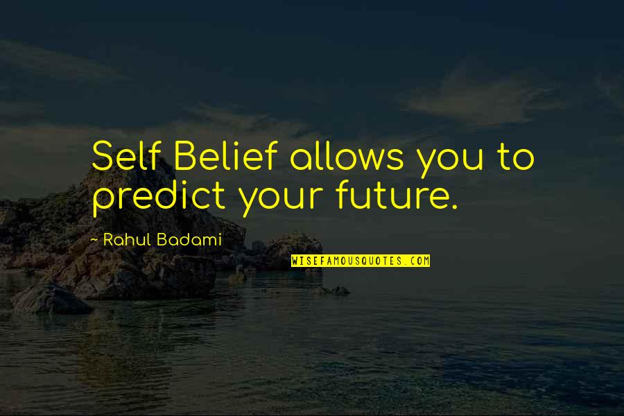 Inspirational Self Belief Quotes By Rahul Badami: Self Belief allows you to predict your future.