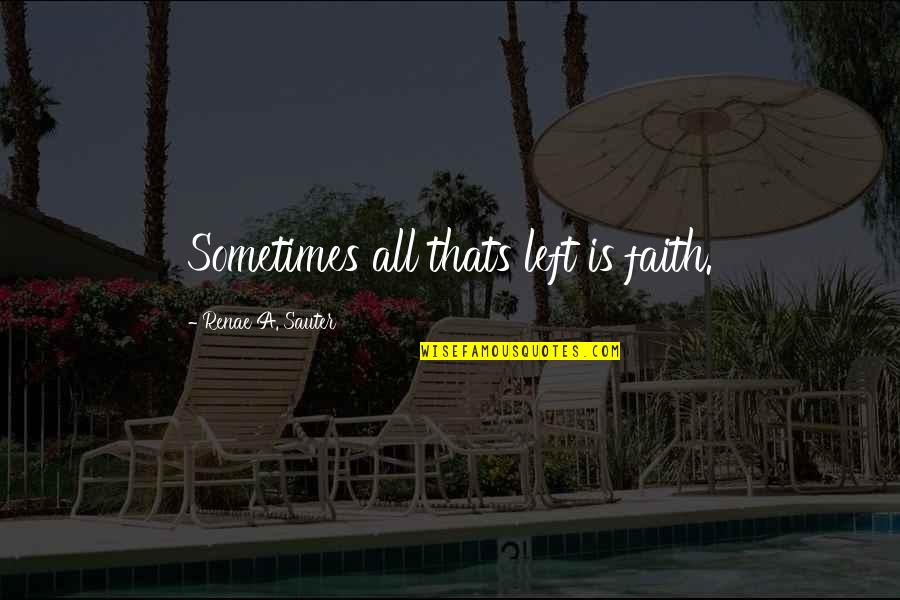 Inspirational Self Belief Quotes By Renae A. Sauter: Sometimes all thats left is faith.