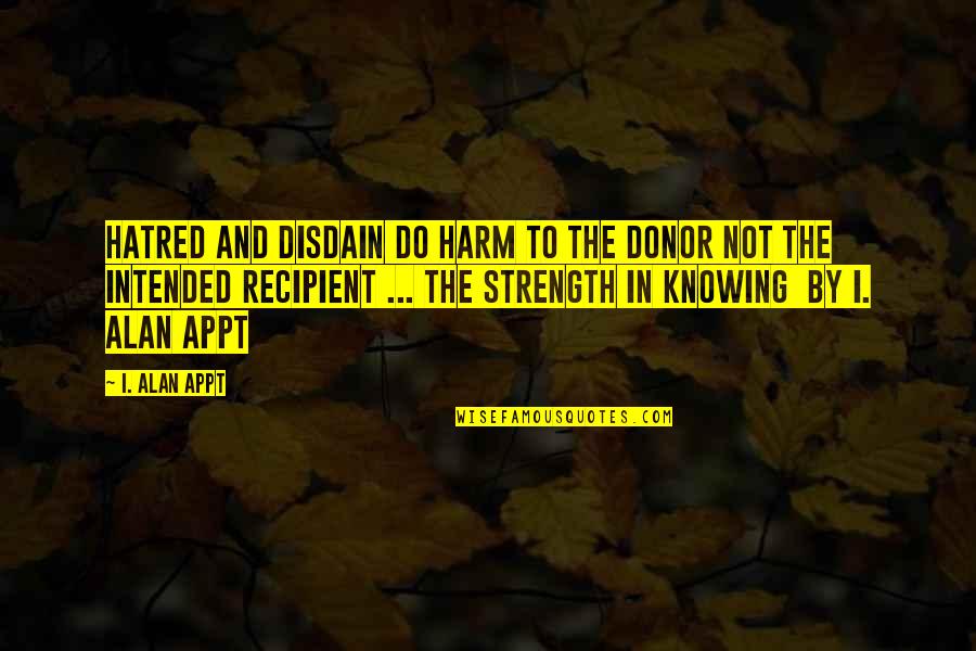 Inspirational Self Harm Quotes By I. Alan Appt: Hatred and disdain do harm to the donor