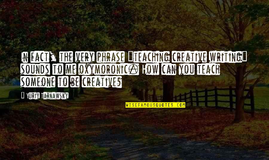 Inspirational September Quotes By Yuriy Tarnawsky: In fact, the very phrase "teaching creative writing"