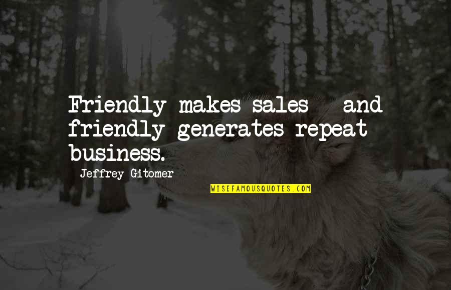 Inspirational Service Quotes By Jeffrey Gitomer: Friendly makes sales - and friendly generates repeat Inspirational Service Quotes By Jeffrey Gitomer: Friendly makes sales - and friendly generates repeat