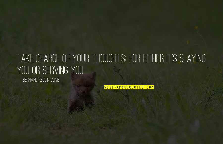 Inspirational Serving Quotes By Bernard Kelvin Clive: Take charge of your thoughts; for either it's