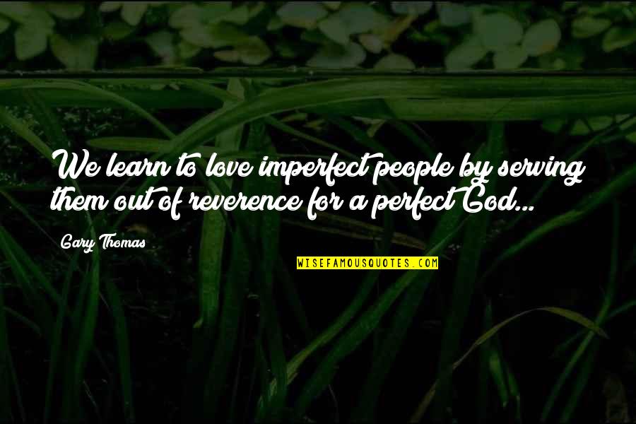 Inspirational Serving Quotes By Gary Thomas: We learn to love imperfect people by serving