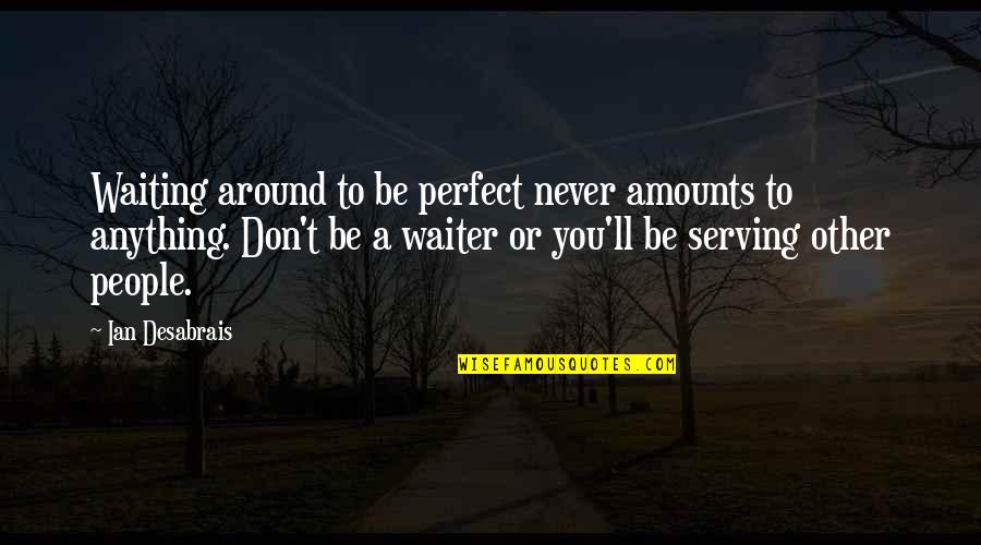 Inspirational Serving Quotes By Ian Desabrais: Waiting around to be perfect never amounts to