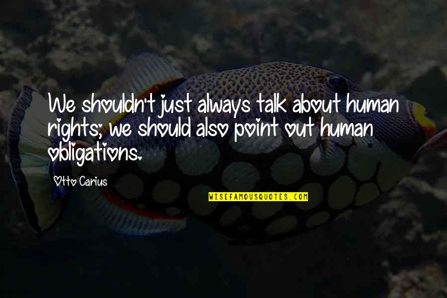 Inspirational Serving Quotes By Otto Carius: We shouldn't just always talk about human rights;