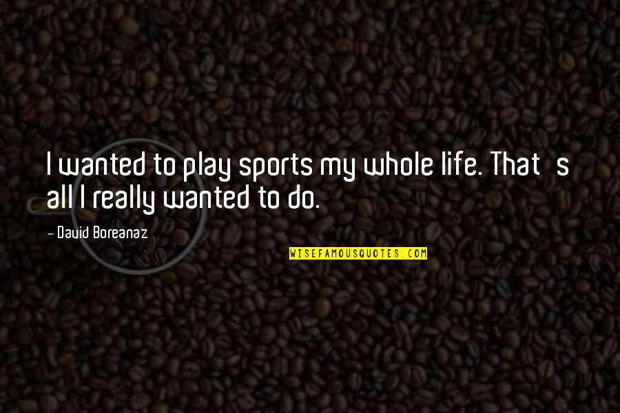 Inspirational Servitude Quotes By David Boreanaz: I wanted to play sports my whole life.