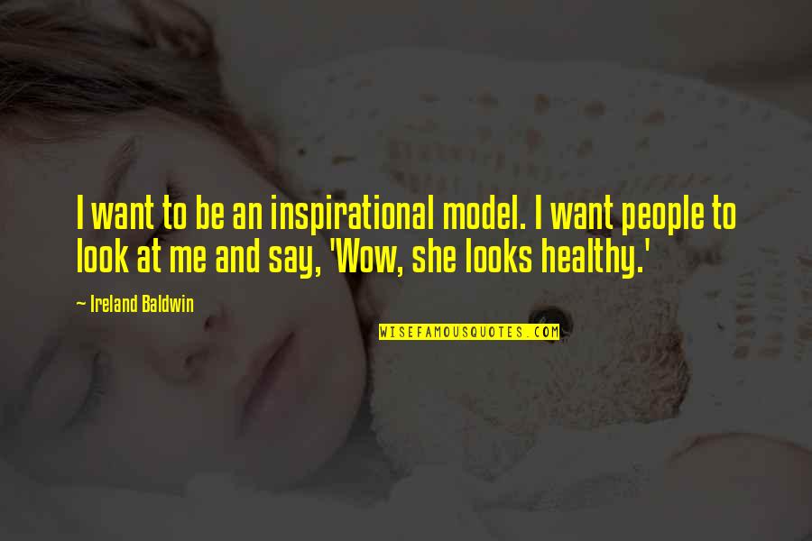 Inspirational She Quotes By Ireland Baldwin: I want to be an inspirational model. I Inspirational She Quotes By Ireland Baldwin: I want to be an inspirational model. I