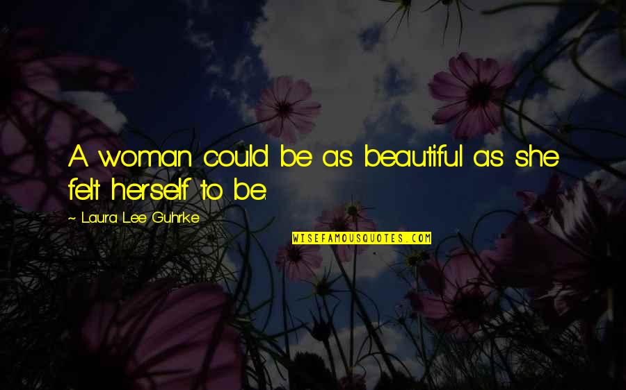 Inspirational She Quotes By Laura Lee Guhrke: A woman could be as beautiful as she Inspirational She Quotes By Laura Lee Guhrke: A woman could be as beautiful as she