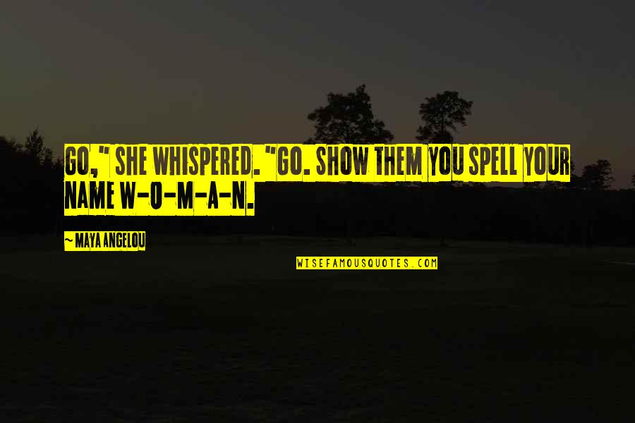 Inspirational She Quotes By Maya Angelou: Go," she whispered. "Go. Show them you spell