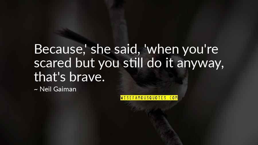 Inspirational She Quotes By Neil Gaiman: Because,' she said, 'when you're scared but you