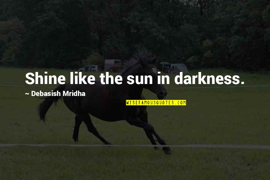 Inspirational Shine Quotes By Debasish Mridha: Shine like the sun in darkness.