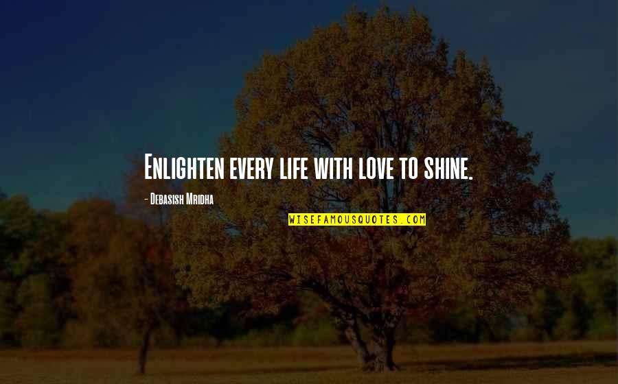 Inspirational Shine Quotes By Debasish Mridha: Enlighten every life with love to shine.