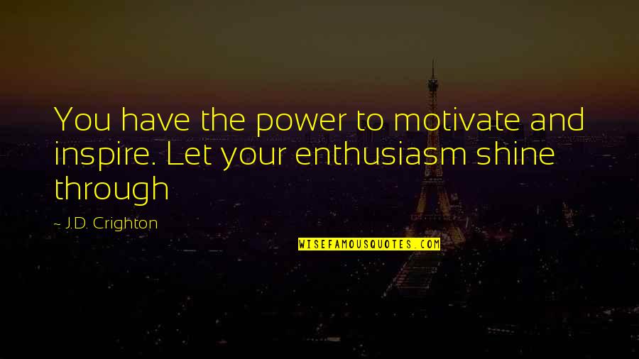 Inspirational Shine Quotes By J.D. Crighton: You have the power to motivate and inspire.