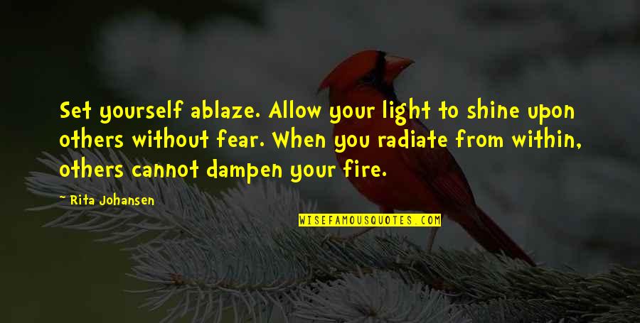 Inspirational Shine Quotes By Rita Johansen: Set yourself ablaze. Allow your light to shine