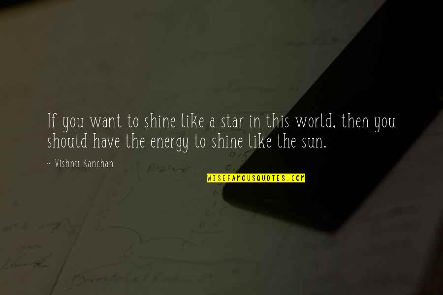 Inspirational Shine Quotes By Vishnu Kanchan: If you want to shine like a star