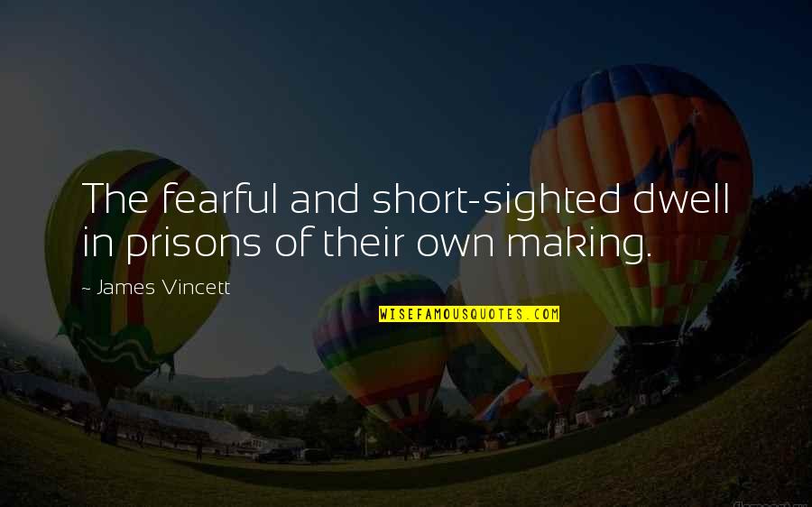 Inspirational Short Quotes By James Vincett: The fearful and short-sighted dwell in prisons of