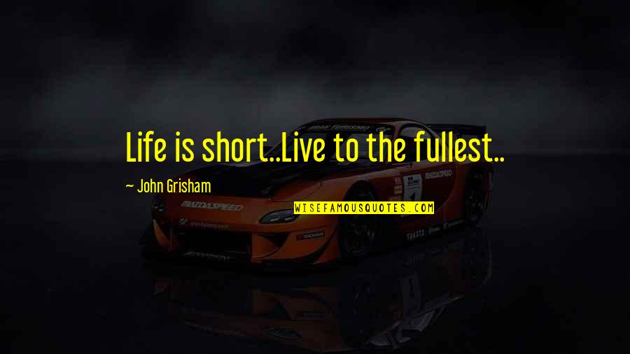 Inspirational Short Quotes By John Grisham: Life is short..Live to the fullest..