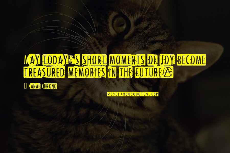 Inspirational Short Quotes By Nanae Chrono: May today's short moments of joy become treasured