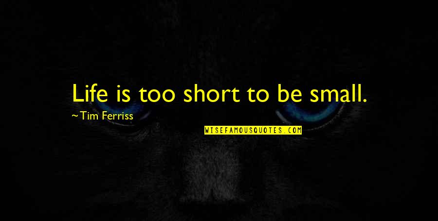 Inspirational Short Quotes By Tim Ferriss: Life is too short to be small.
