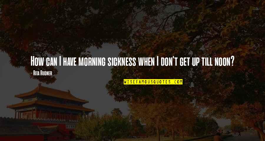 Inspirational Sickness Quotes By Rita Rudner: How can I have morning sickness when I
