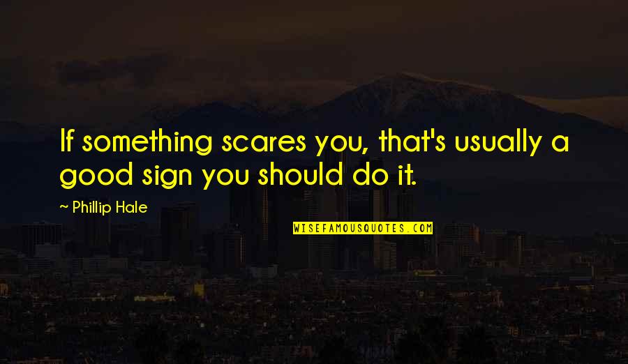 Inspirational Sign-off Quotes By Phillip Hale: If something scares you, that's usually a good