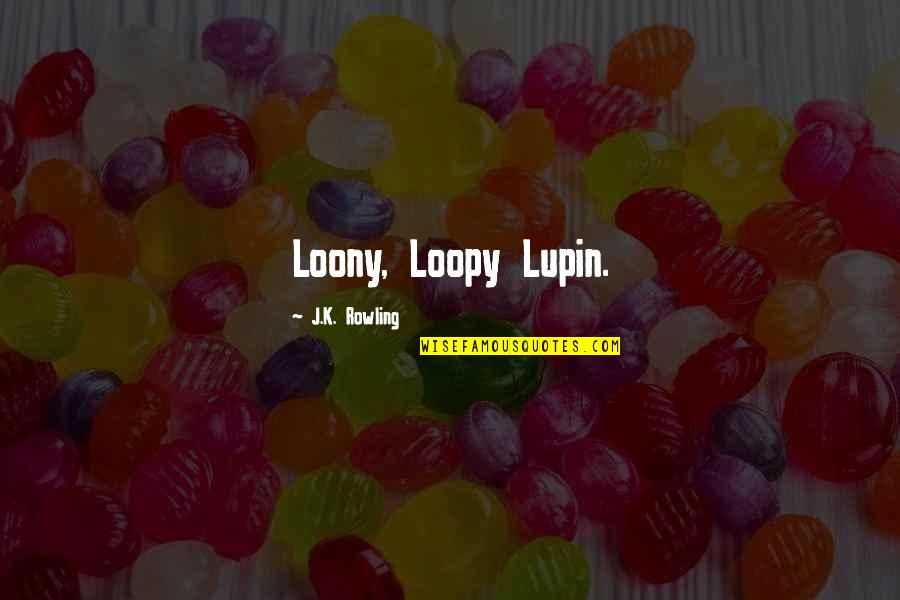 Inspirational Singers Quotes By J.K. Rowling: Loony, Loopy Lupin.