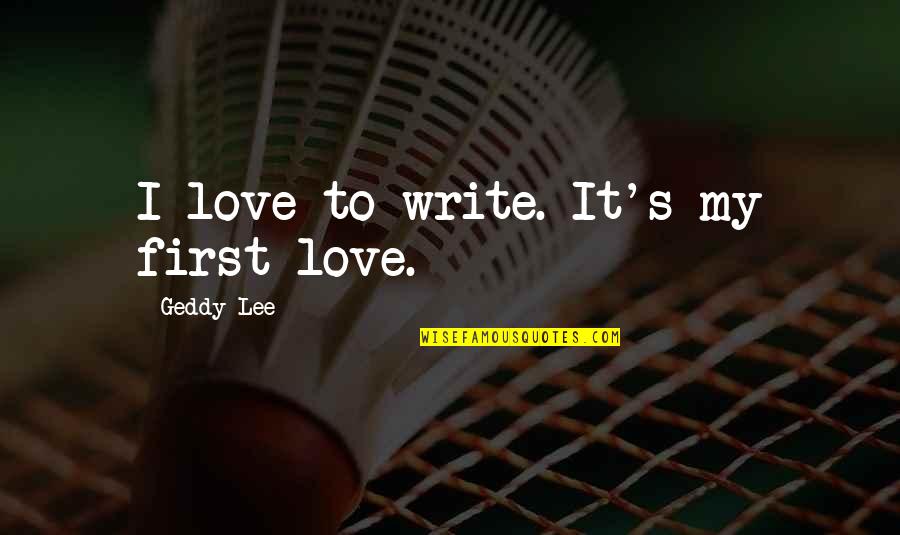 Inspirational Singleness Quotes By Geddy Lee: I love to write. It's my first love.