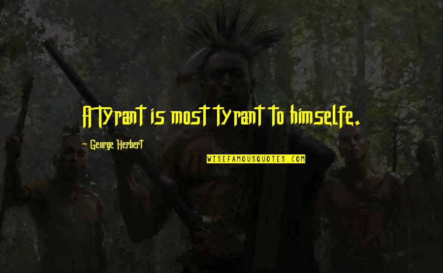 Inspirational Skyscraper Quotes By George Herbert: A Tyrant is most tyrant to himselfe.