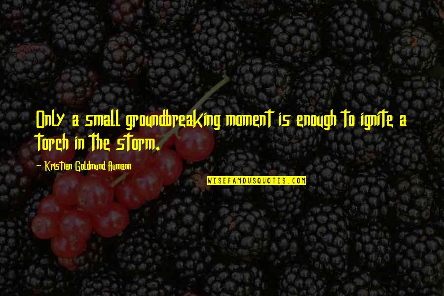 Inspirational Small Quotes By Kristian Goldmund Aumann: Only a small groundbreaking moment is enough to Inspirational Small Quotes By Kristian Goldmund Aumann: Only a small groundbreaking moment is enough to