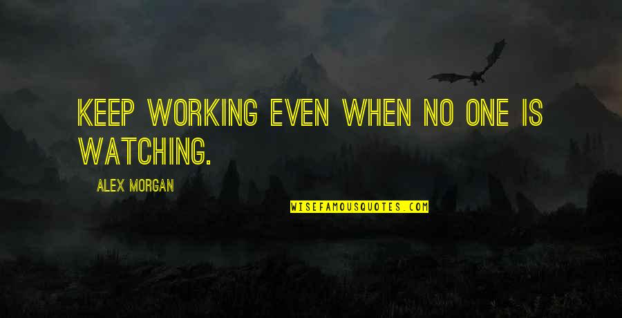 Inspirational Soccer Quotes By Alex Morgan: Keep working even when no one is watching.