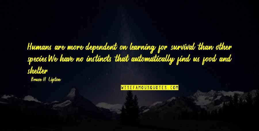 Inspirational Sociological Quotes By Bruce H. Lipton: Humans are more dependent on learning for survival