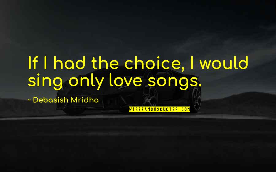 Inspirational Songs Quotes By Debasish Mridha: If I had the choice, I would sing