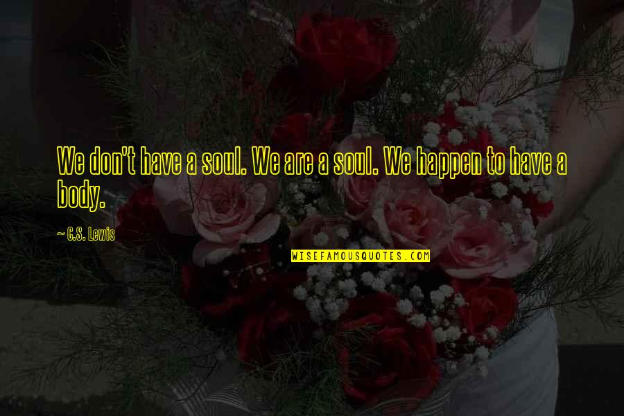 Inspirational Soul Quotes By C.S. Lewis: We don't have a soul. We are a